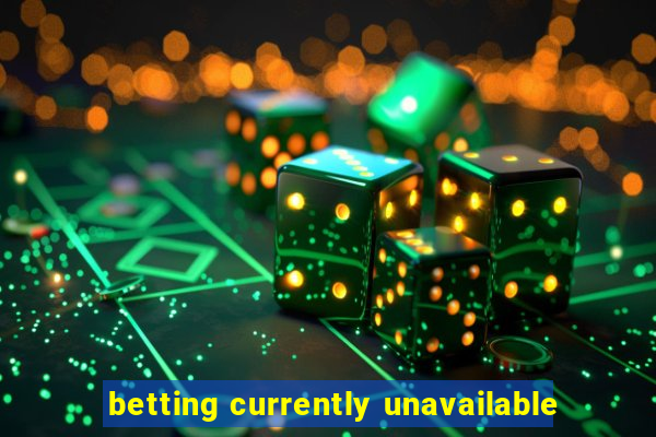 betting currently unavailable