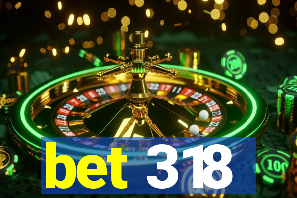 bet 318