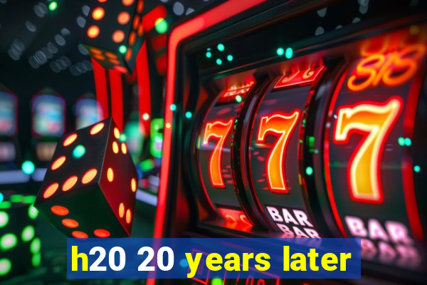 h20 20 years later