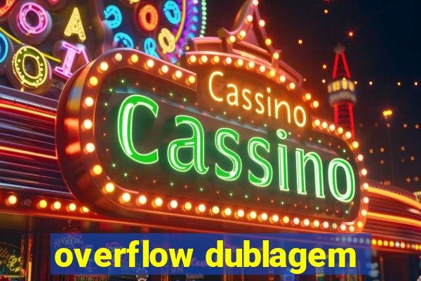 overflow dublagem