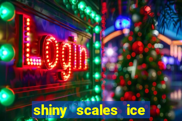 shiny scales ice and fire