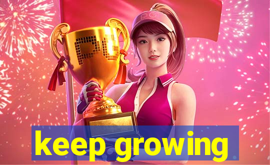 keep growing