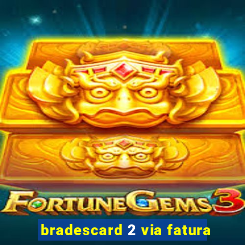 bradescard 2 via fatura