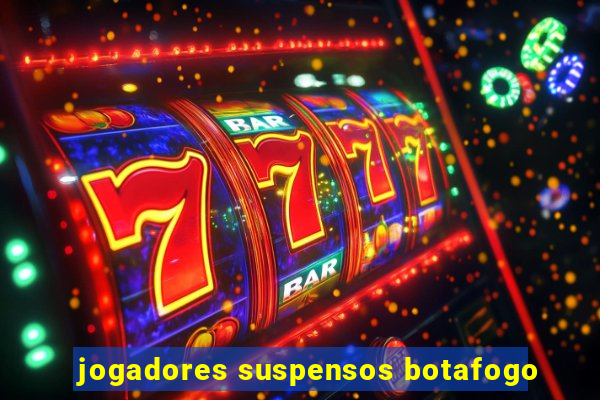 jogadores suspensos botafogo