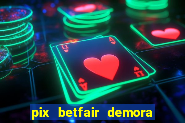 pix betfair demora quanto tempo