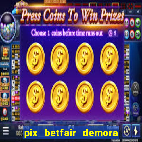 pix betfair demora quanto tempo