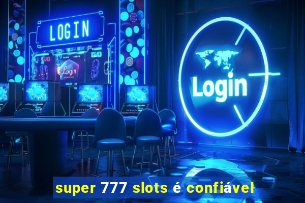 super 777 slots é confiável