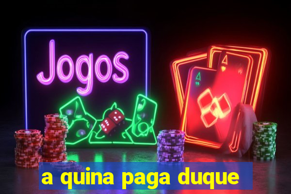 a quina paga duque