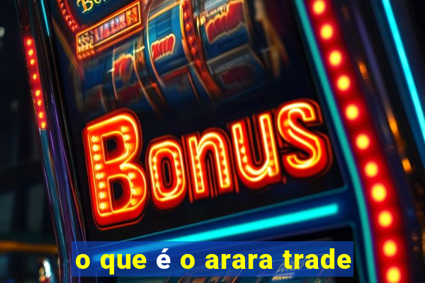 o que é o arara trade