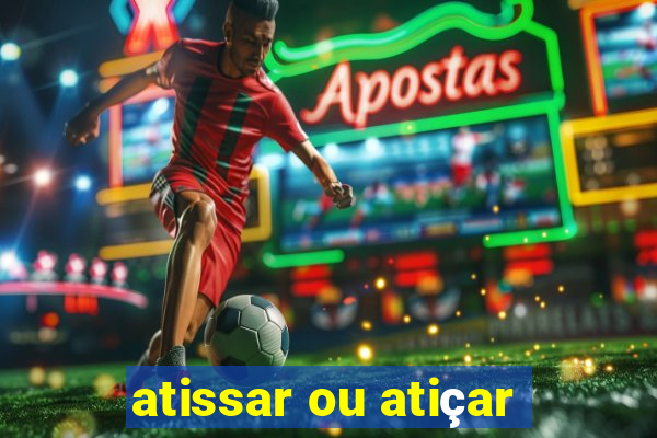 atissar ou atiçar