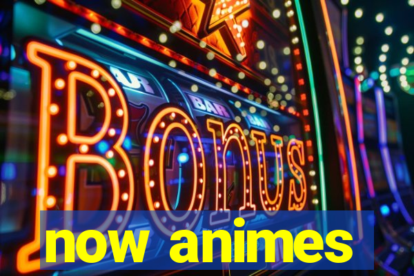 now animes