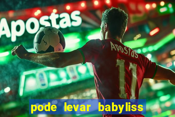 pode levar babyliss no cruzeiro