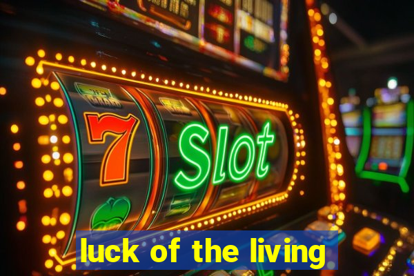 luck of the living