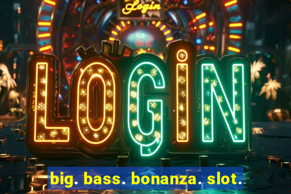 big. bass. bonanza. slot.