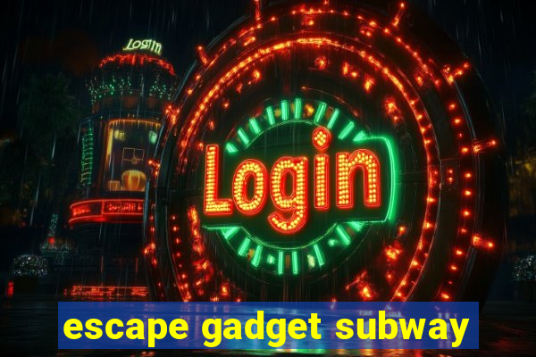 escape gadget subway