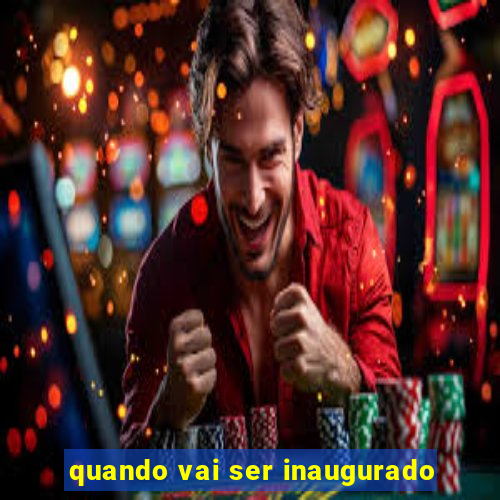 quando vai ser inaugurado