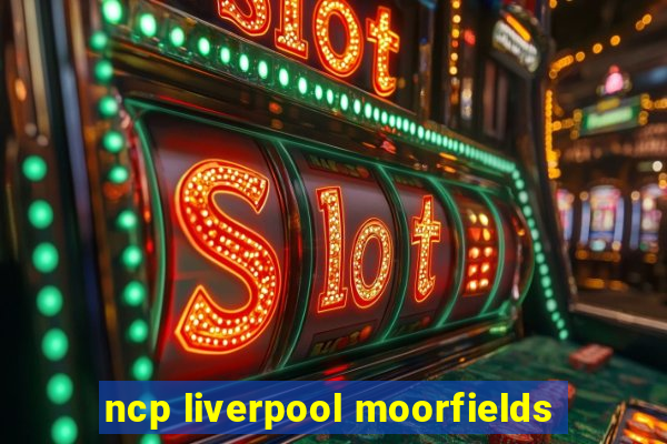 ncp liverpool moorfields