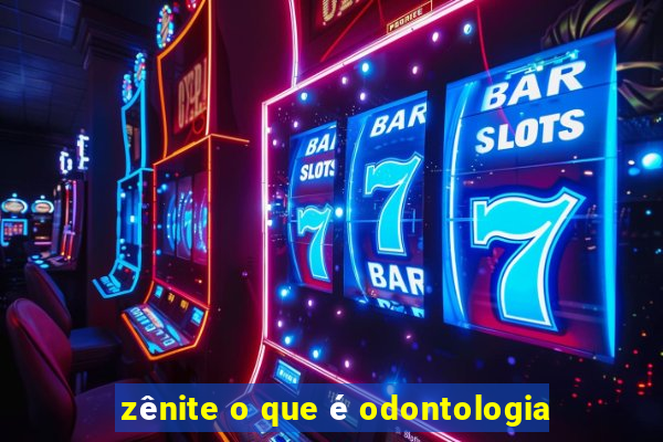 zênite o que é odontologia