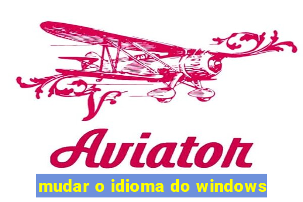 mudar o idioma do windows