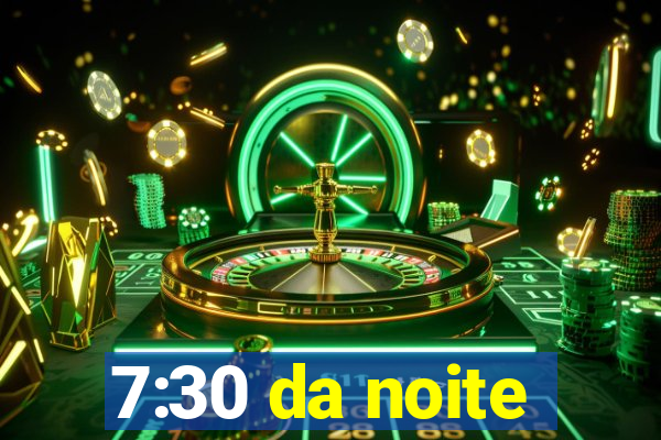 7:30 da noite