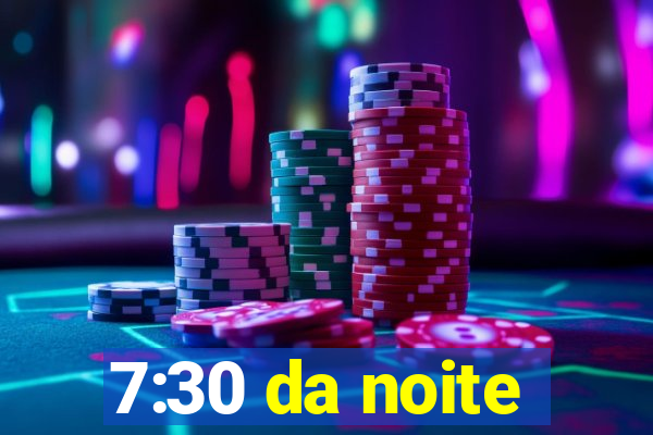 7:30 da noite