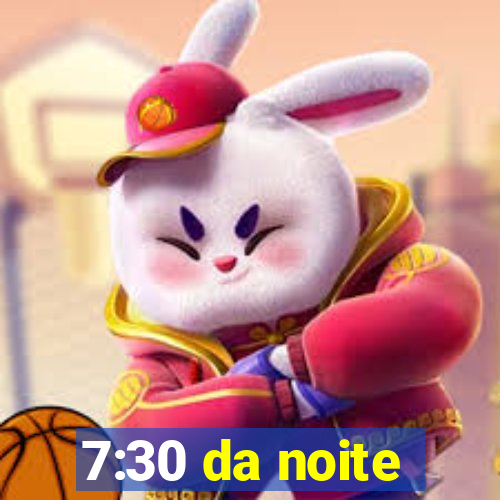 7:30 da noite