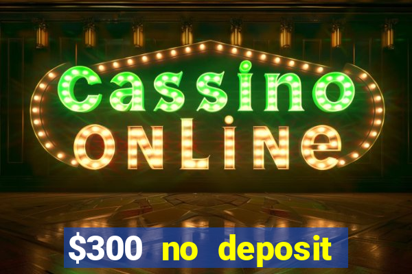 $300 no deposit bonus casino