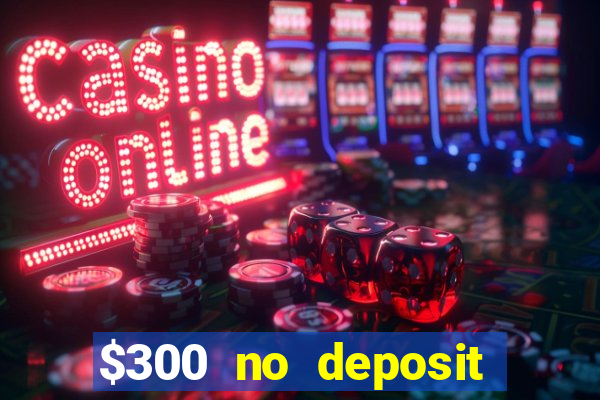 $300 no deposit bonus casino