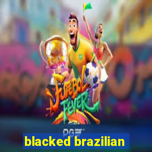 blacked brazilian