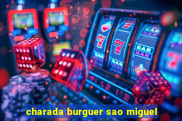 charada burguer sao miguel