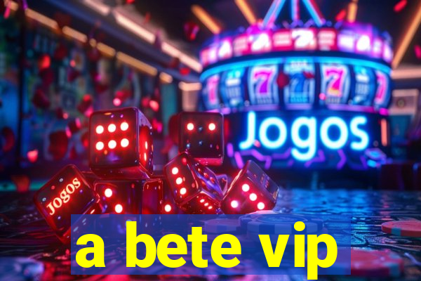 a bete vip