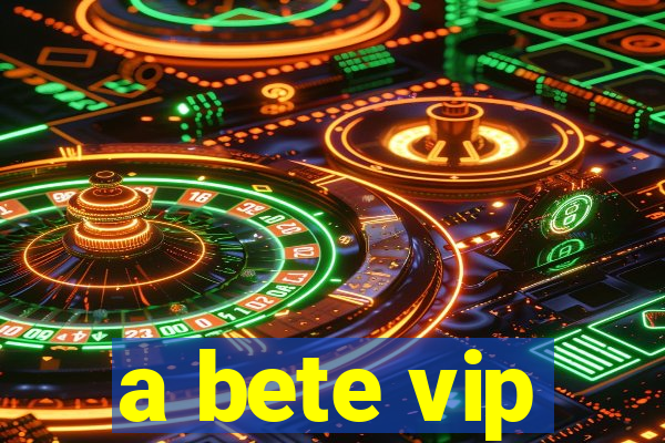 a bete vip