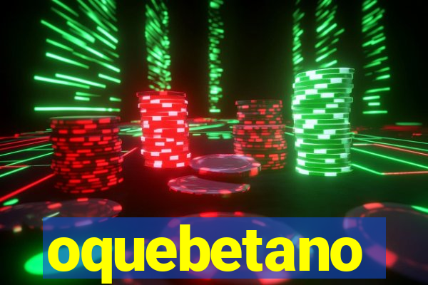 oquebetano