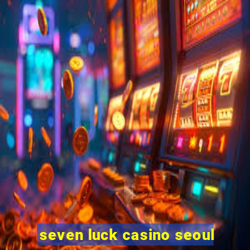 seven luck casino seoul