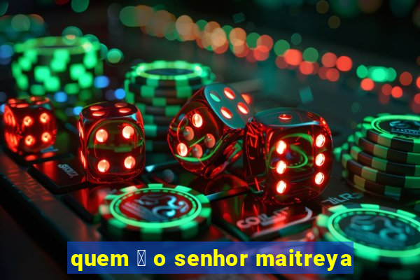 quem 茅 o senhor maitreya