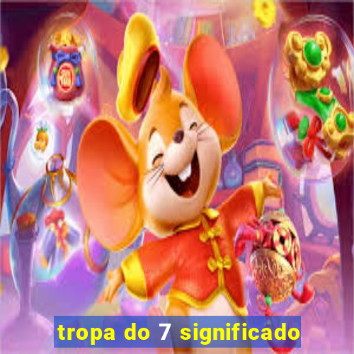 tropa do 7 significado