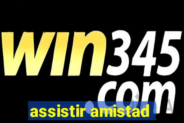 assistir amistad