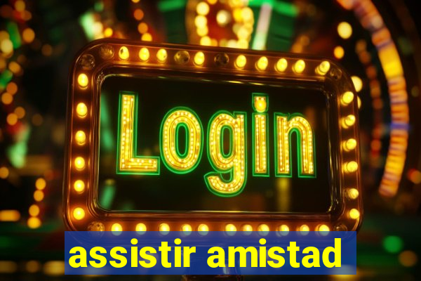 assistir amistad