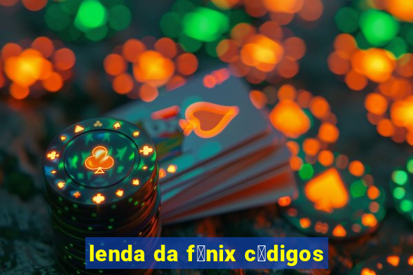 lenda da f锚nix c贸digos