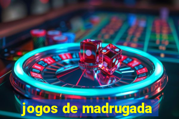 jogos de madrugada