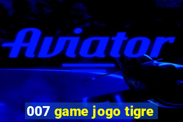 007 game jogo tigre