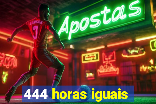 444 horas iguais