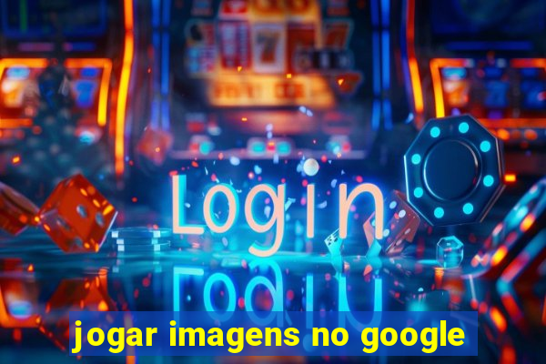 jogar imagens no google