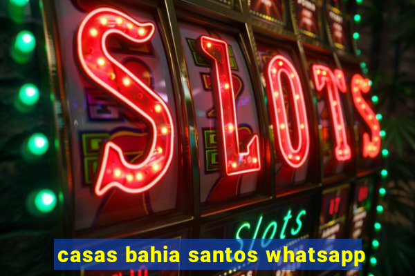 casas bahia santos whatsapp