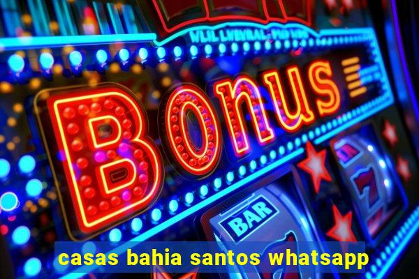 casas bahia santos whatsapp