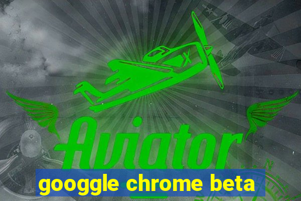 googgle chrome beta