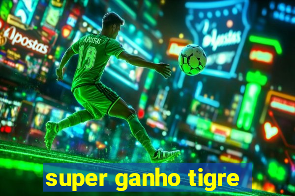 super ganho tigre