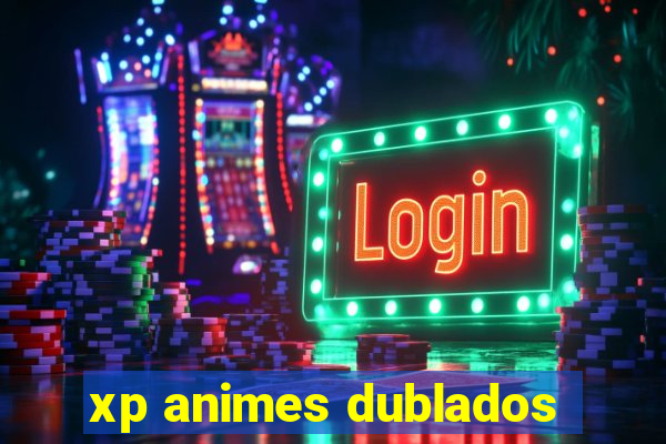 xp animes dublados