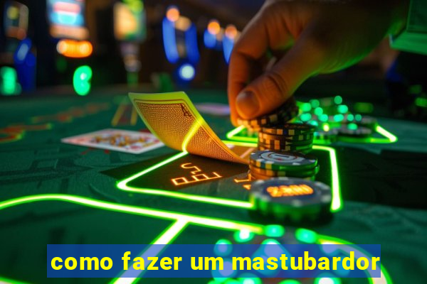 como fazer um mastubardor