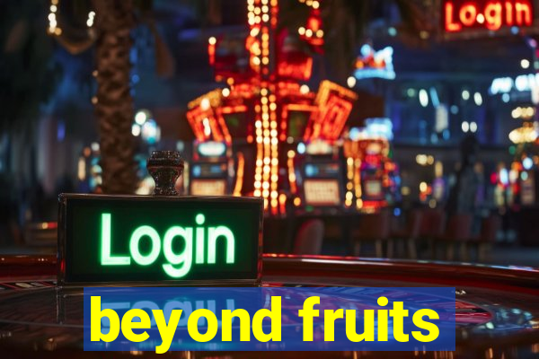 beyond fruits